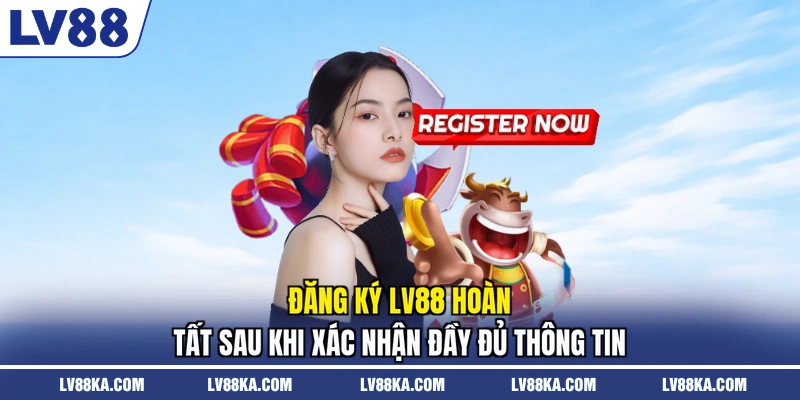 Đăng ký LV88 hoàn tất sau khi xác nhận đầy đủ thông tin