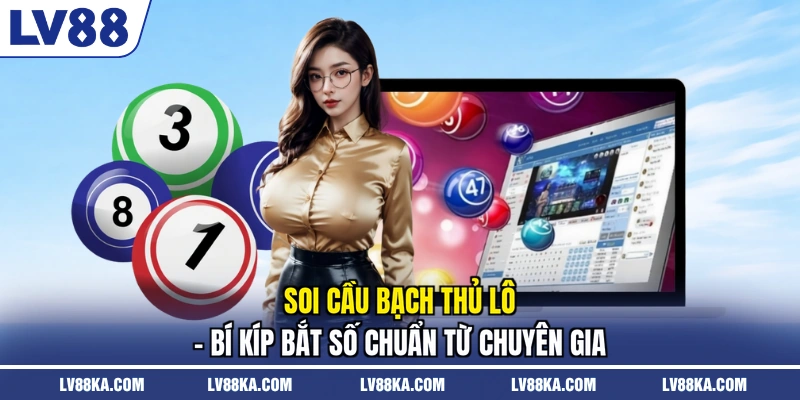 Soi Cầu Bạch Thủ Lô - Bí Kíp Bắt Số Chuẩn Từ Chuyên Gia